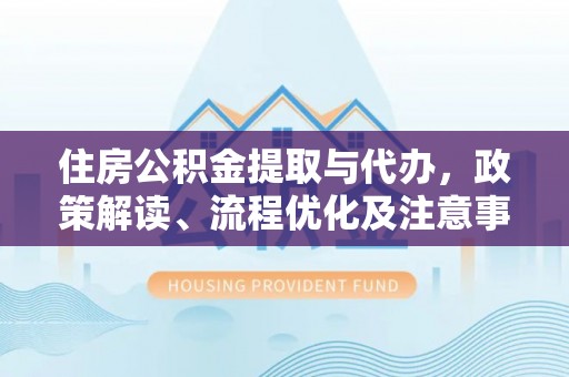 宾阳住房公积金提取与代办，政策解读、流程优化及注意事项