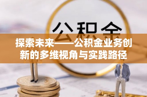 宾阳探索未来——公积金业务创新的多维视角与实践路径