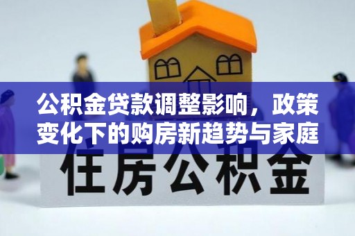 宾阳公积金贷款调整影响，政策变化下的购房新趋势与家庭财务规划
