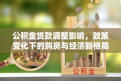宾阳公积金贷款调整影响，政策变化下的购房与经济新格局
