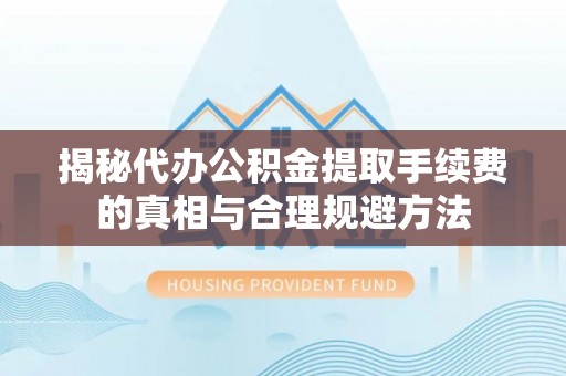 宾阳揭秘代办公积金提取手续费的真相与合理规避方法