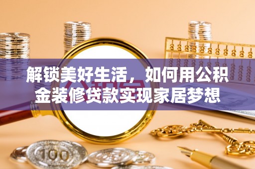 宾阳解锁美好生活，如何用公积金装修贷款实现家居梦想