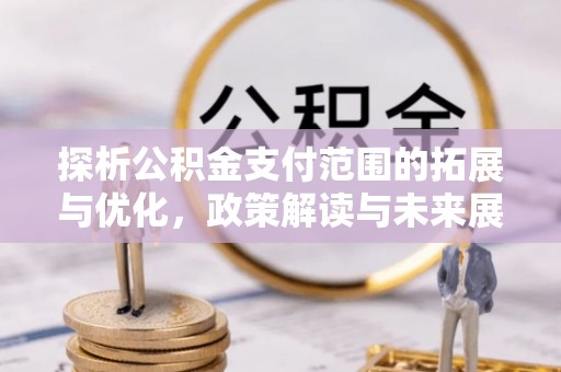 宾阳探析公积金支付范围的拓展与优化，政策解读与未来展望