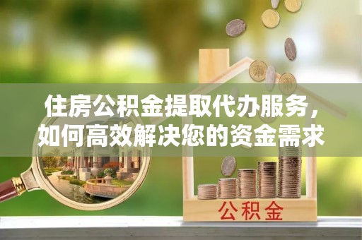 宾阳住房公积金提取代办服务，如何高效解决您的资金需求