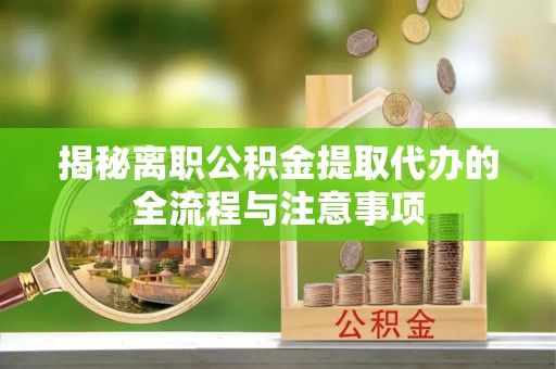宾阳揭秘离职公积金提取代办的全流程与注意事项